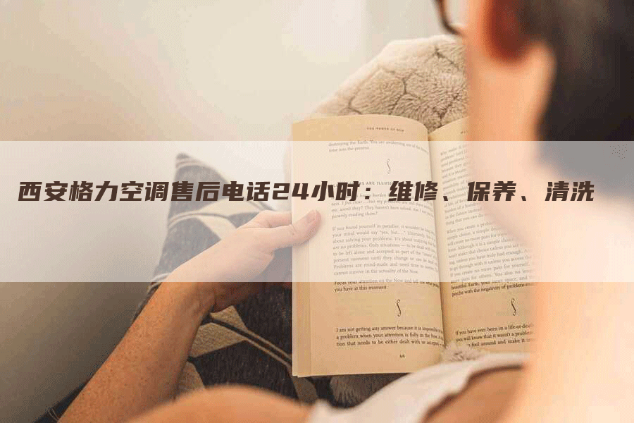 西安格力空调售后电话24小时：维修、保养、清洗