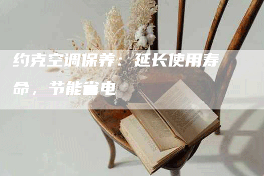 约克空调保养:延长使用寿命,节能省电-联合家电网