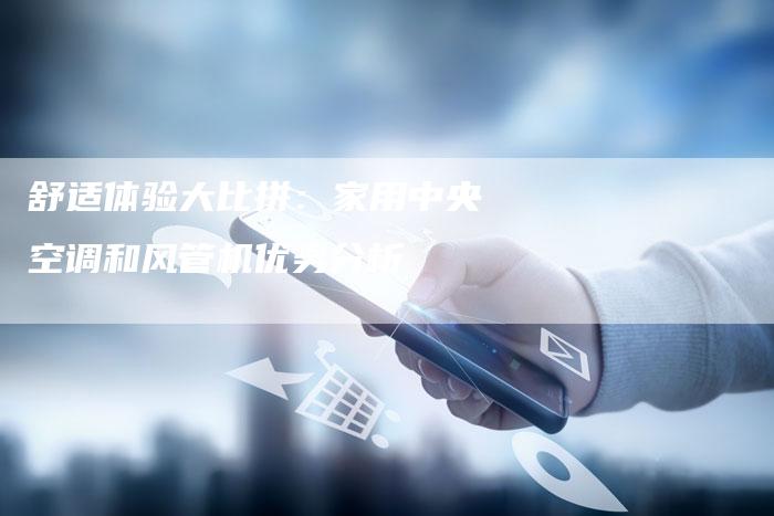 舒适体验大比拼：家用中央空调和风管机优劣分析