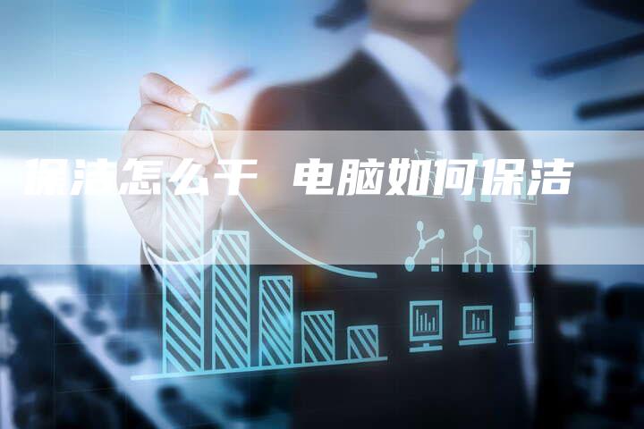 保洁怎么干 电脑如何保洁