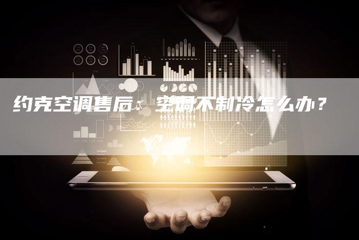 约克空调售后：空调不制冷怎么办？