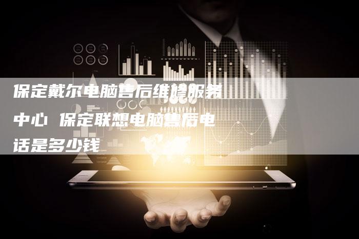 保定戴尔电脑售后维修服务中心 保定联想电脑售后电话是多少钱