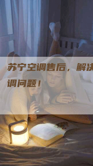 苏宁空调售后，解决您的空调问题！