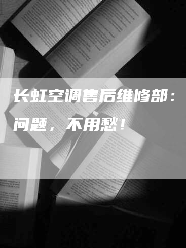 长虹空调售后维修部:配件问题,不用愁!-联合家电网