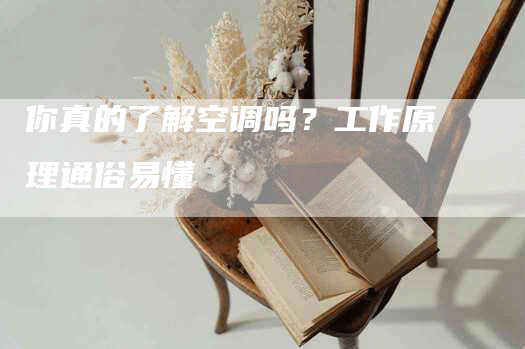 你真的了解空调吗？工作原理通俗易懂
