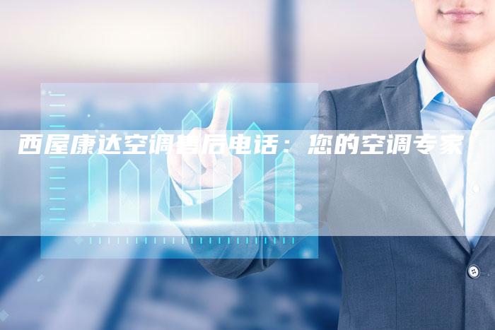 西屋康达空调售后电话：您的空调专家
