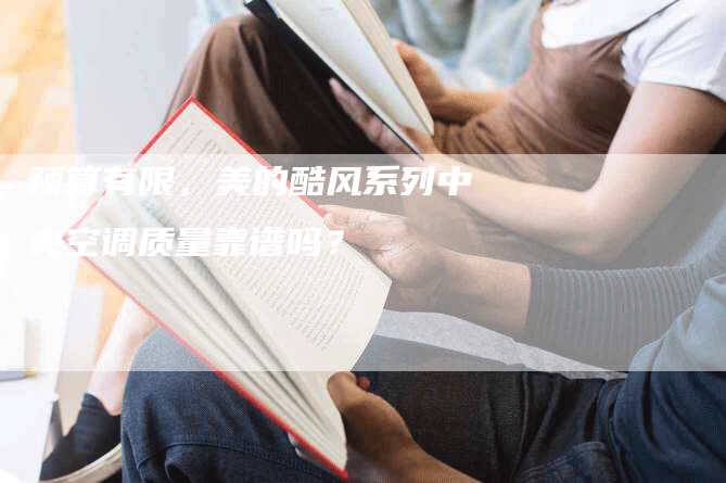 预算有限，美的酷风系列中央空调质量靠谱吗？