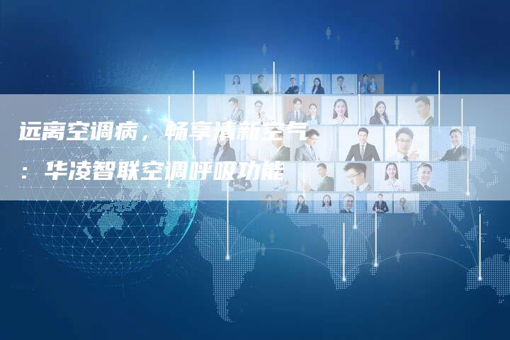 远离空调病，畅享清新空气：华凌智联空调呼吸功能