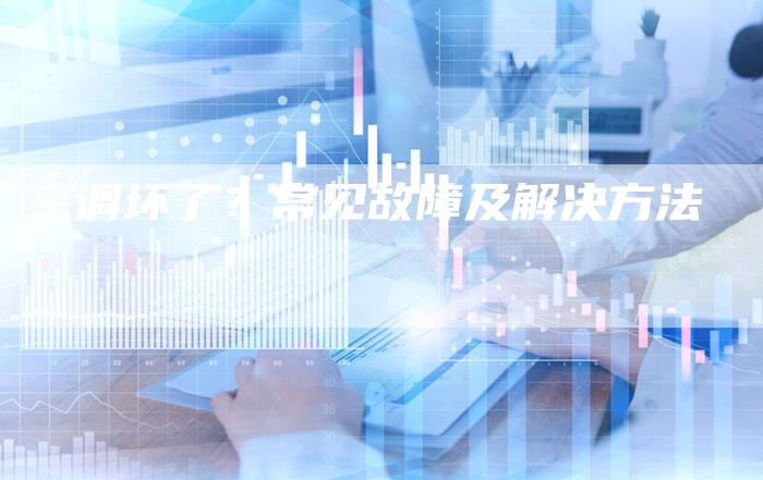空调坏了？常见故障及解决方法