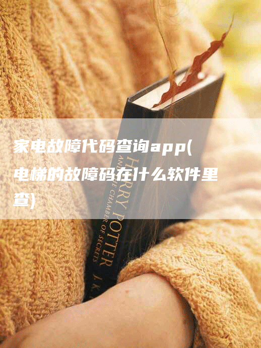 家电故障代码查询app(电梯的故障码在什么软件里查)