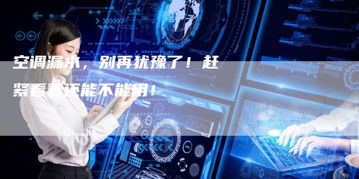 空调漏水,别再犹豫了!赶紧看看还能不能用!