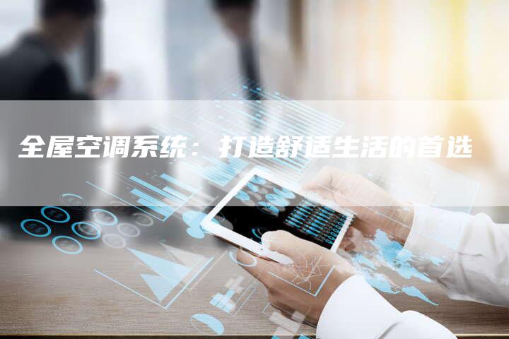 全屋空调系统：打造舒适生活的首选