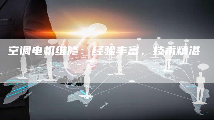 空调电机维修：经验丰富，技术精湛