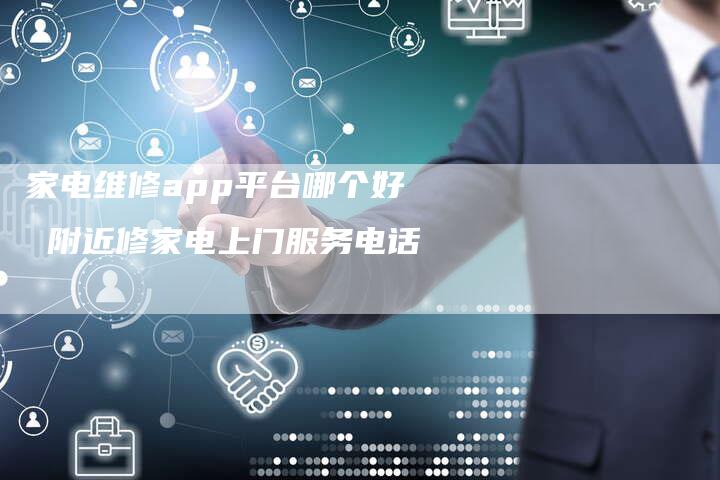 家电维修app平台哪个好 附近修家电上门服务电话