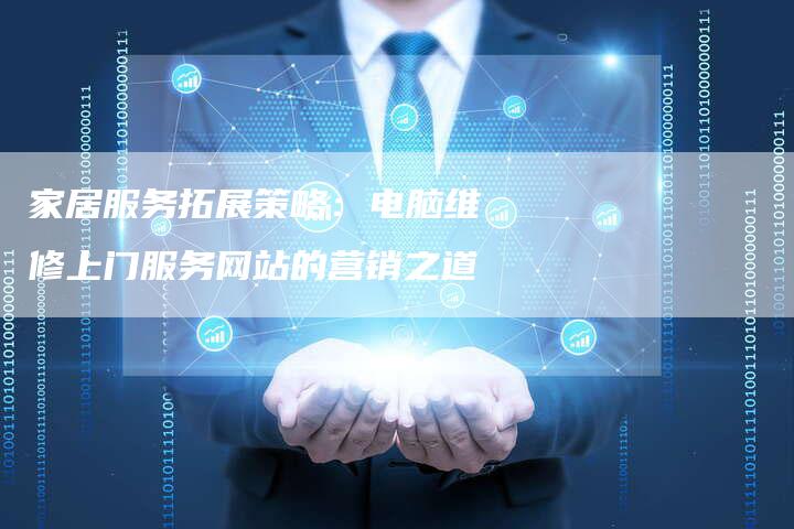 家居服务拓展策略：电脑维修上门服务网站的营销之道