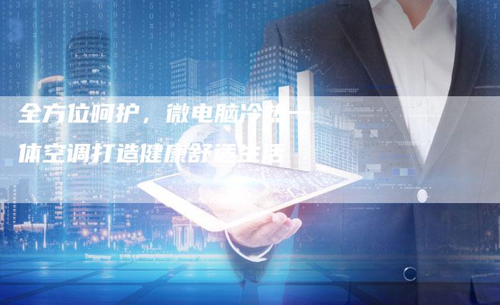 全方位呵护，微电脑冷热一体空调打造健康舒适生活