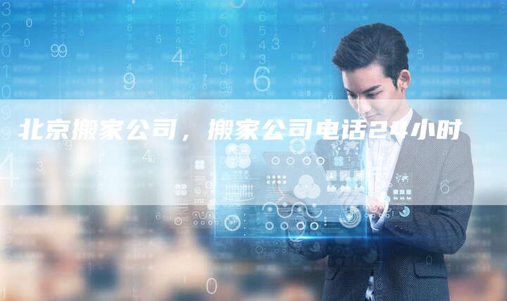 北京搬家公司，搬家公司电话24小时