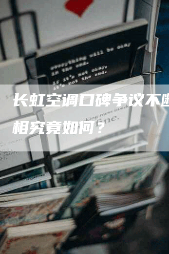 长虹空调口碑争议不断？真相究竟如何？
