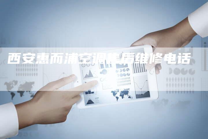 西安惠而浦空调售后维修电话