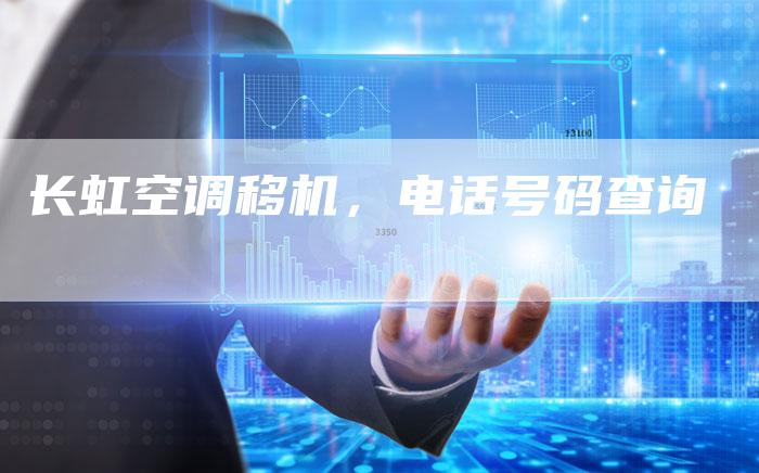 长虹空调移机，电话号码查询