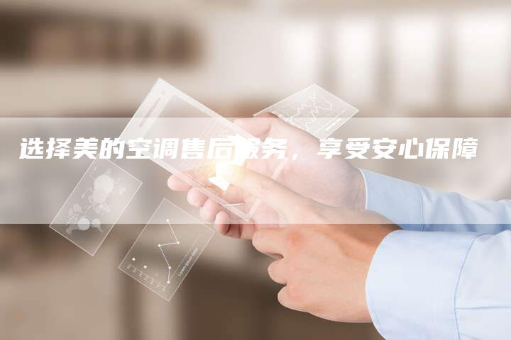 选择美的空调售后服务，享受安心保障