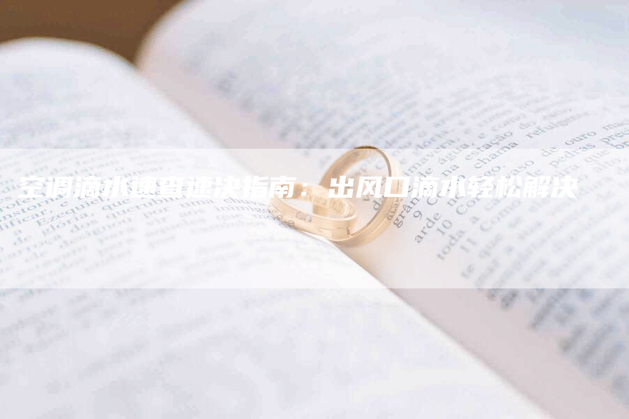 空调滴水速查速决指南:出风口滴水轻松解决