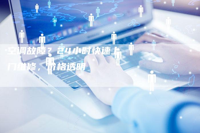 空调故障？24小时快速上门维修，价格透明