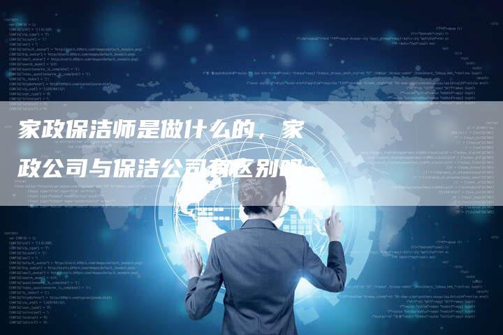 家政保洁师是做什么的，家政公司与保洁公司有区别吗