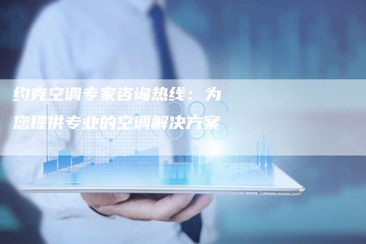 约克空调专家咨询热线：为您提供专业的空调解决方案