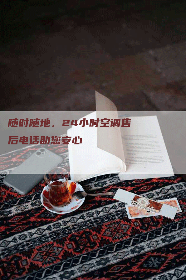 随时随地，24小时空调售后电话助您安心