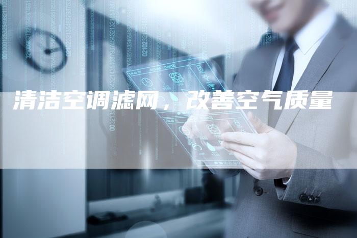 清洁空调滤网，改善空气质量
