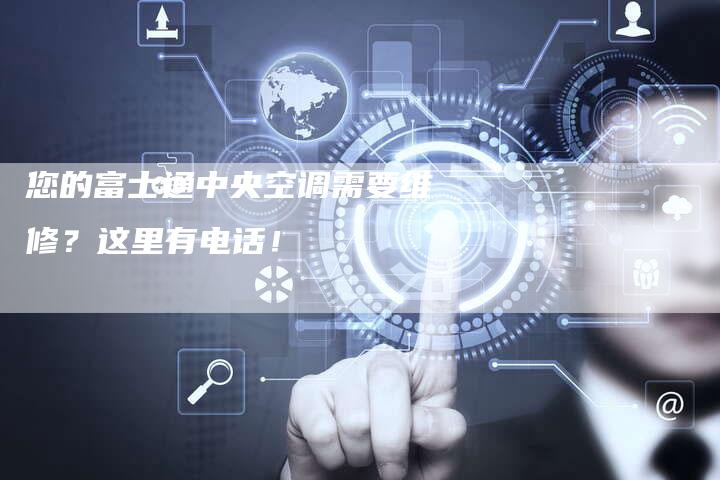 您的富士通中央空调需要维修？这里有电话！