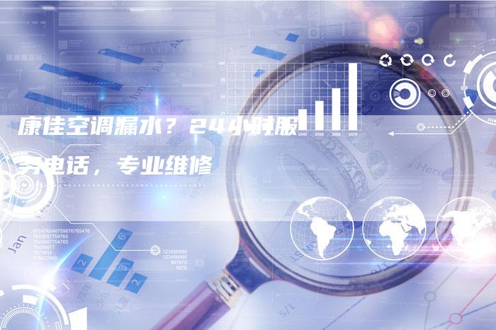 康佳空调漏水？24小时服务电话，专业维修