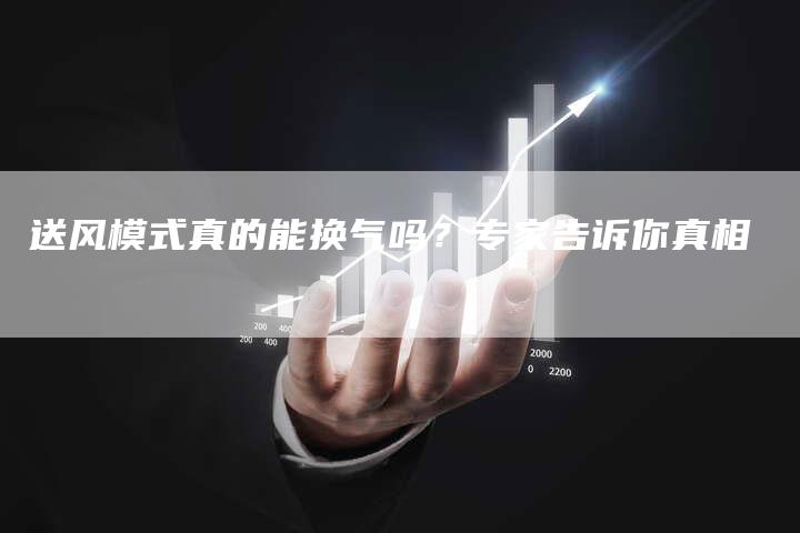 送风模式真的能换气吗？专家告诉你真相
