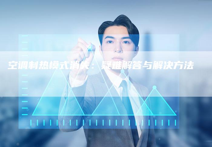 空调制热模式消失：疑难解答与解决方法