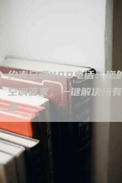 约克空调400电话：您的空调管家，一键解决所有问题