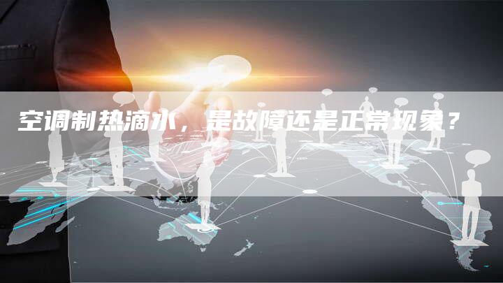 空调制热滴水，是故障还是正常现象？