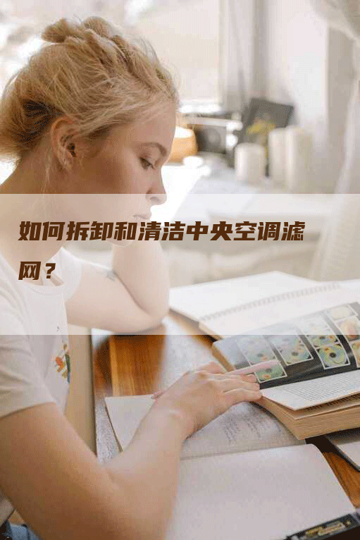 如何拆卸和清洁中央空调滤网？