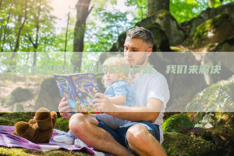 空调电机维修：您的空调问题，我们来解决