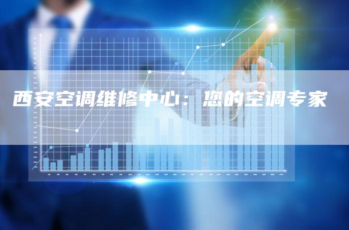 西安空调维修中心：您的空调专家