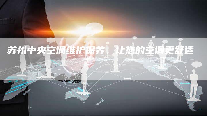 苏州中央空调维护保养，让您的空调更舒适