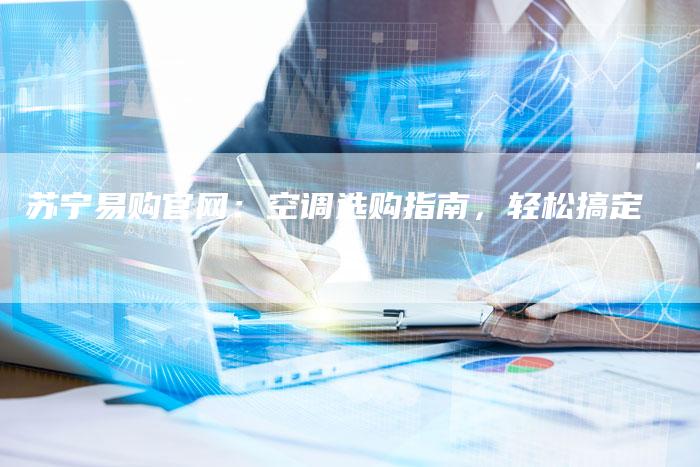 苏宁易购官网：空调选购指南，轻松搞定