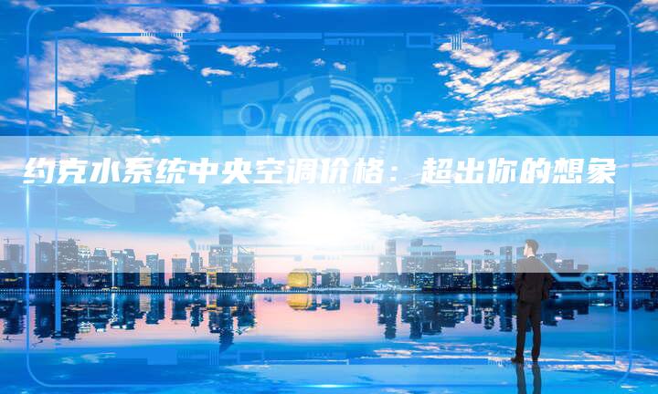 约克水系统中央空调价格：超出你的想象