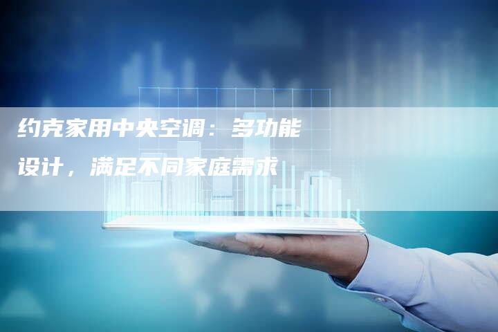 约克家用中央空调：多功能设计，满足不同家庭需求