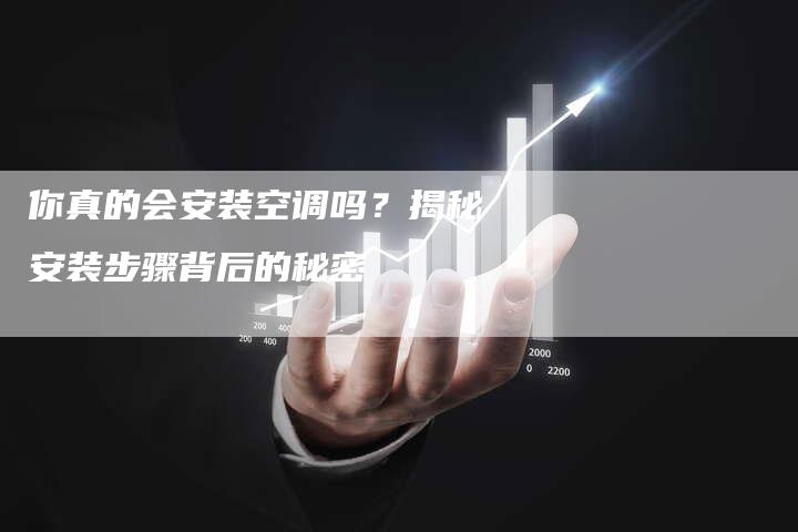 你真的会安装空调吗？揭秘安装步骤背后的秘密
