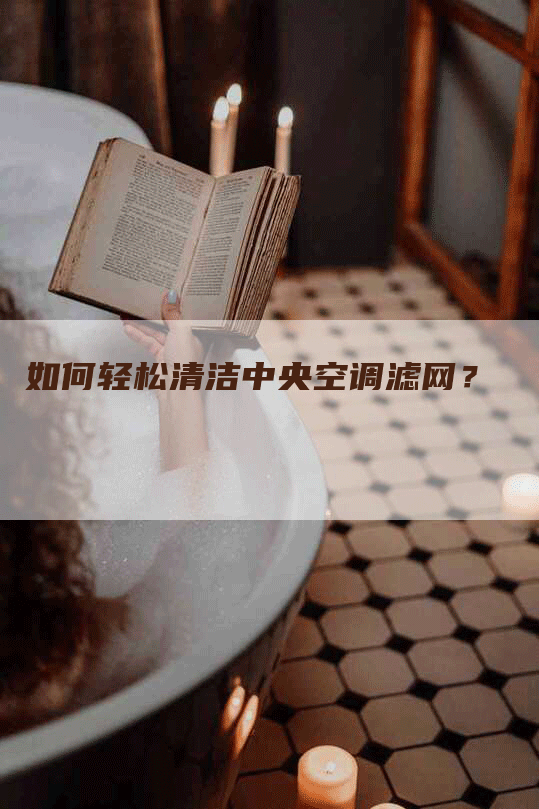 如何轻松清洁中央空调滤网？