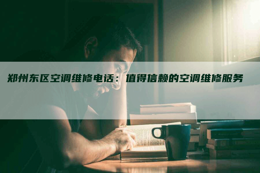 郑州东区空调维修电话：值得信赖的空调维修服务