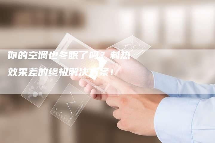 你的空调也冬眠了吗？制热效果差的终极解决方案！