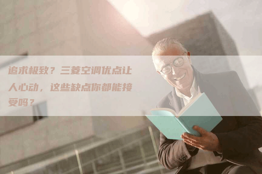 追求极致？三菱空调优点让人心动，这些缺点你都能接受吗？