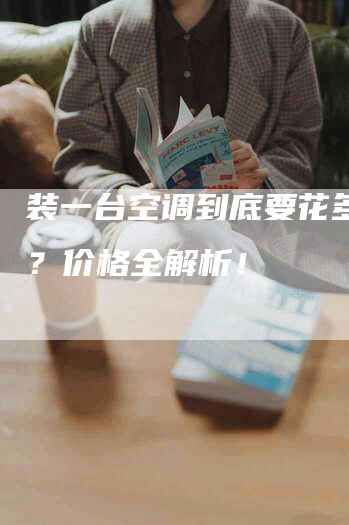 装一台空调到底要花多少钱？价格全解析！